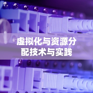 虚拟化与资源分配技术与实践