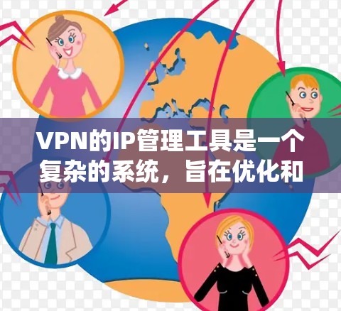 VPN的IP管理工具是一个复杂的系统，旨在优化和管理VPN网络中的IP地址，确保安全性和高效性。以下是对这些工具的详细说明