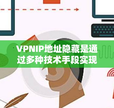 VPNIP地址隐藏是通过多种技术手段实现的，旨在保护访问者的数据安全。以下是几种常见的方法