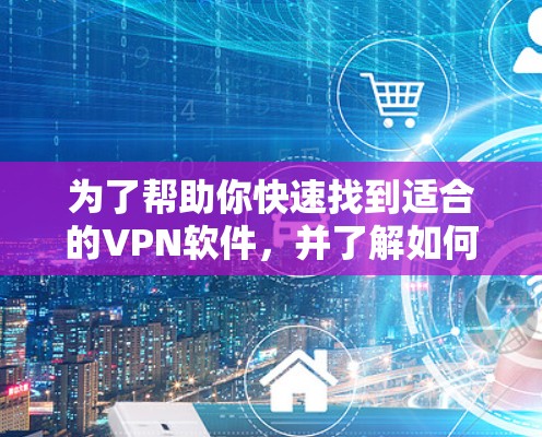 为了帮助你快速找到适合的VPN软件，并了解如何使用，以下是一些简短的步骤说明