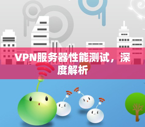 VPN服务器性能测试，深度解析