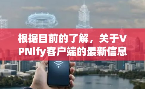 根据目前的了解，关于VPNify客户端的最新信息有限，但可以提供以下可能的信息和改进方向