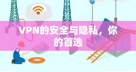 VPN的安全与隐私,你的首选 VPN的安全与隐私,你的首选