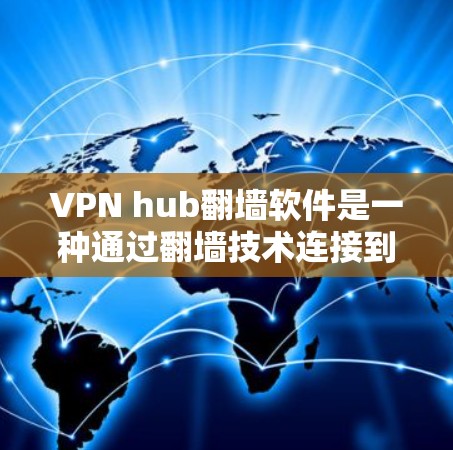 VPN hub翻墙软件是一种通过翻墙技术连接到外部VPN服务器的工具，帮助用户访问外部VPN内容。以下是关于该软件的详细分析