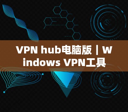 VPN hub电脑版｜Windows VPN工具