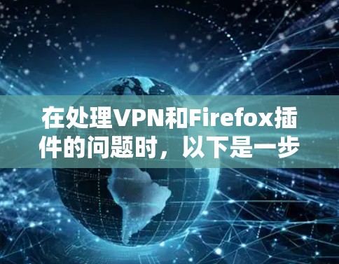 在处理VPN和Firefox插件的问题时，以下是一步步的解决方案