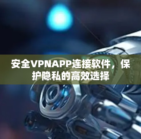 安全VPNAPP连接软件，保护隐私的高效选择