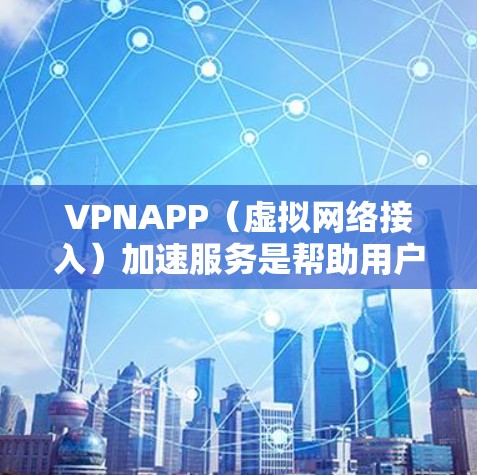 VPNAPP（虚拟网络接入）加速服务是帮助用户提升VPN连接速度的一种方式。它通过加速服务器、优化网络路径、或调整VPN设置来提高下载和上传的速率。以下是几种常见的VPNAPP加速服务推荐