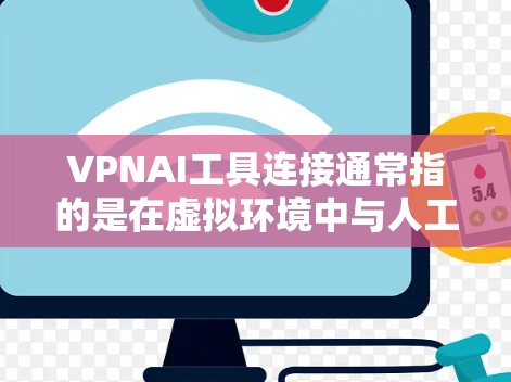 VPNAI工具连接通常指的是在虚拟环境中与人工智能应用（如AI芯片或AI框架）进行集成和连接。以下是一些可能的工具和连接方法