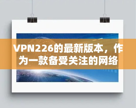 VPN226的最新版本，作为一款备受关注的网络VPN软件，以其先进的技术、多端支持和用户友好的界面而著称。以下是对其体验的详细分析