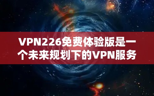 VPN226免费体验版是一个未来规划下的VPN服务，旨在为226年提供一个高效的网络连接体验。以下是对用户需求的详细分析