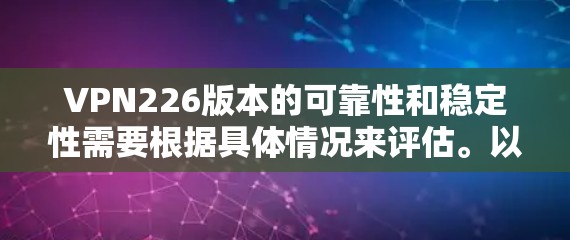 VPN226版本的可靠性和稳定性需要根据具体情况来评估。以下是一些建议，帮助您确保VPN226版本的使用是安全可靠的
