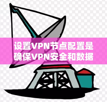 设置VPN节点配置是确保VPN安全和数据传输有效的关键步骤。以下是对VPN节点配置的详细教程，涵盖了主节点、备份节点和多端服务器的设置方法，帮助您理解和操作