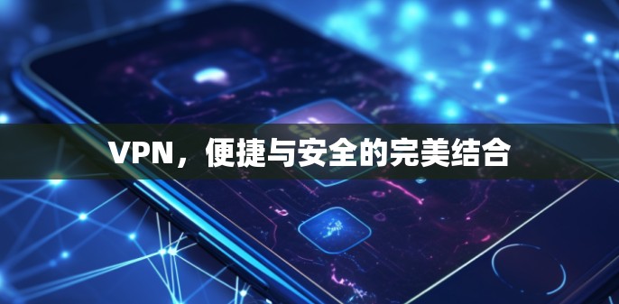 VPN，便捷与安全的完美结合