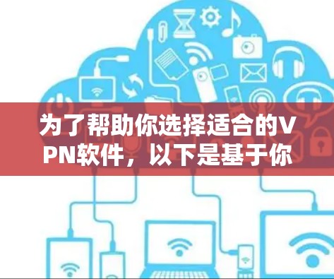 为了帮助你选择适合的VPN软件，以下是基于你的需求和考虑因素的总结和建议
