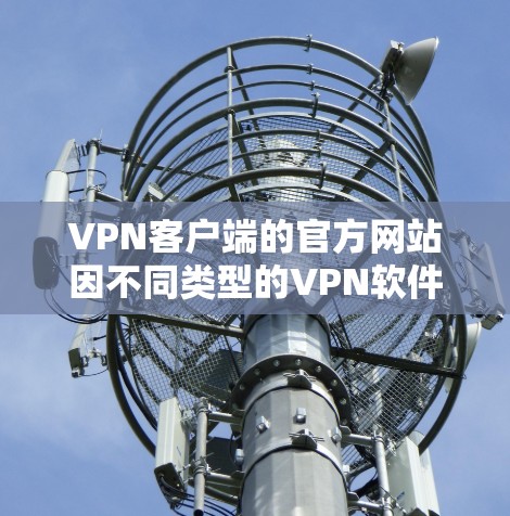 VPN客户端的官方网站因不同类型的VPN软件而有所不同。以下是几种常见的VPN客户端及其官网，供您参考