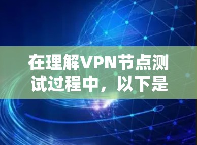 在理解VPN节点测试过程中，以下是一个有条理的总结，帮助你更好地掌握相关知识