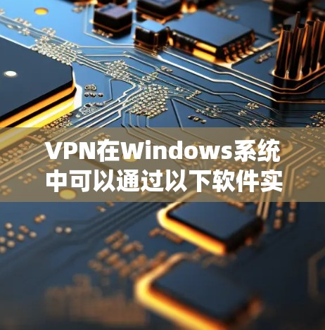 VPN在Windows系统中可以通过以下软件实现。以下是几种常用且功能强大的VPN软件推荐