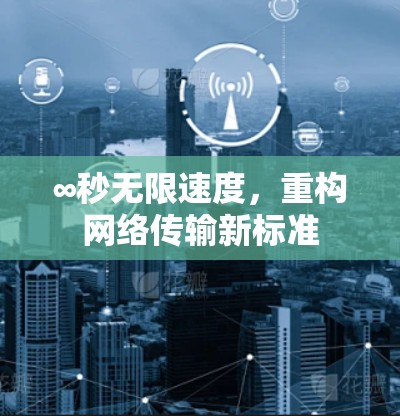 ∞秒无限速度，重构网络传输新标准