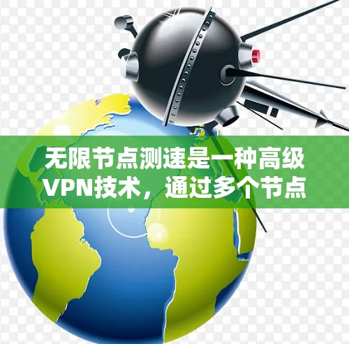 无限节点测速是一种高级VPN技术，通过多个节点同时访问同一个服务器，提升数据传输速度和性能。以下是对该技术的详细介绍