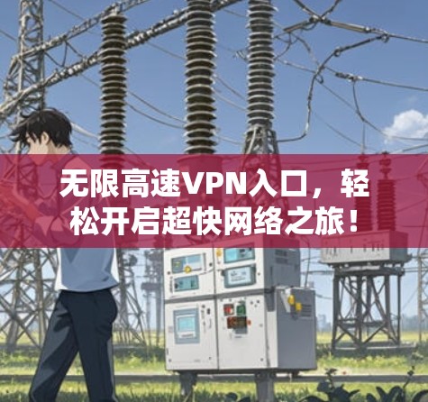 无限高速VPN入口，轻松开启超快网络之旅！