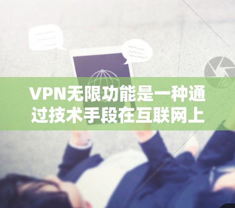 VPN无限功能是一种通过技术手段在互联网上建立一个安全、私密的网络环境，允许用户访问全球范围内的互联网资源，同时保障数据的安全和隐私。以下是关于VPN无限功能的详细介绍