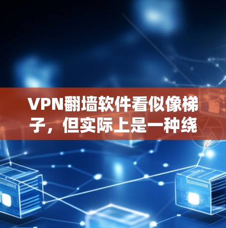 VPN翻墙软件看似像梯子，但实际上是一种绕过VPN限制的工具。以下是对这种软件的详细分析和建议