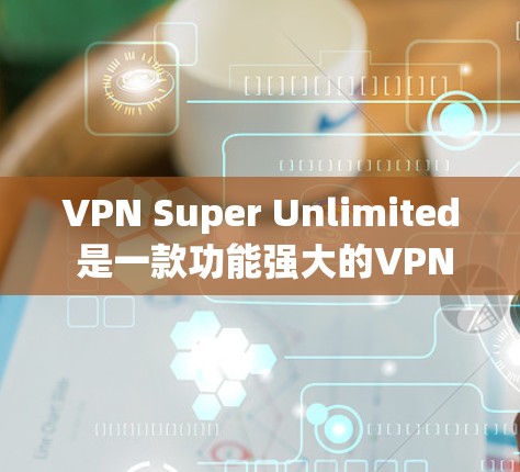 VPN Super Unlimited 是一款功能强大的VPN服务，允许用户在苹果设备上进行加密传输、视频通话、文件下载等。以下是使用 Super Unlimited 在苹果设备上设置的步骤