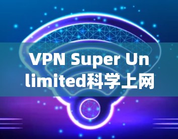 VPN Super Unlimited科学上网