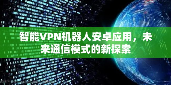 智能VPN机器人安卓应用，未来通信模式的新探索