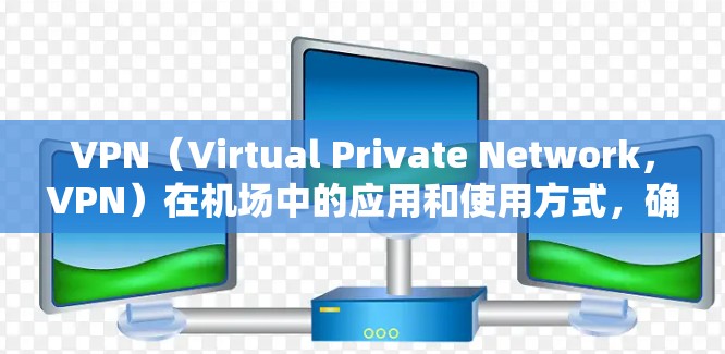 VPN（Virtual Private Network，VPN）在机场中的应用和使用方式，确实存在一些挑战和问题。以下是关于VPN在机场节点使用的一些关键点和可能的解决方案