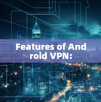 Features of Android VPN: