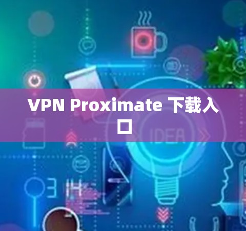 VPN Proximate 下载入口