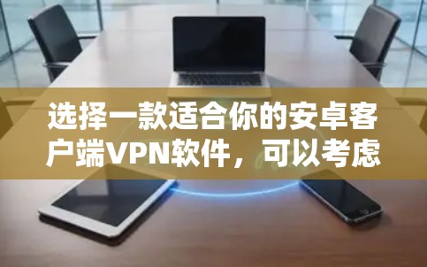 选择一款适合你的安卓客户端VPN软件，可以考虑以下几个方面