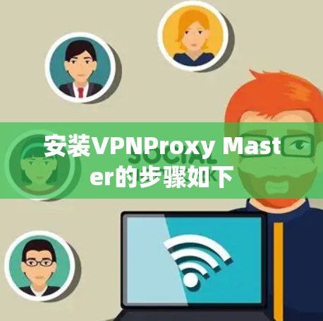 安装VPNProxy Master的步骤如下