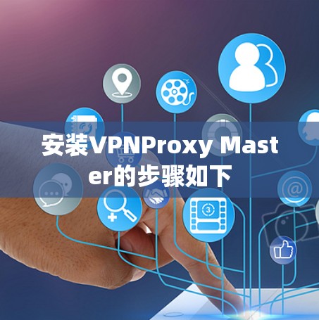 安装VPNProxy Master的步骤如下