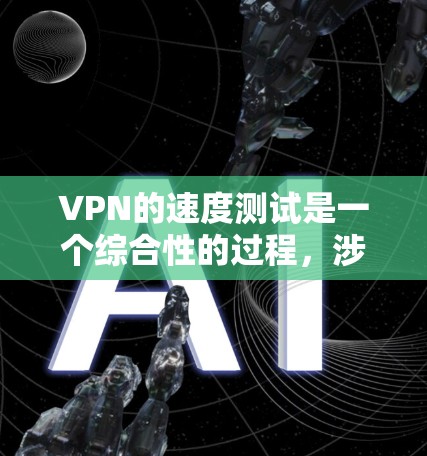 VPN的速度测试是一个综合性的过程，涉及多个因素的平衡。以下是一些步骤和注意事项