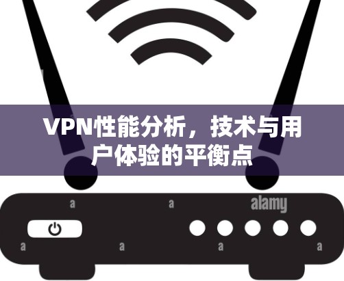 VPN性能分析，技术与用户体验的平衡点