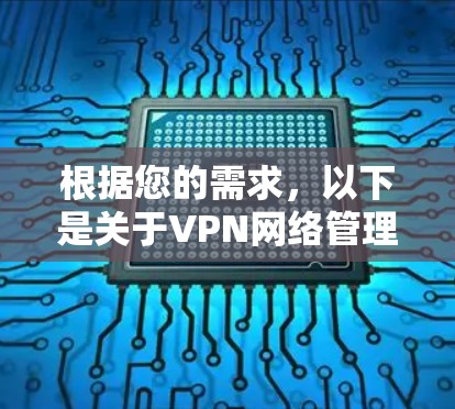 根据您的需求,以下是关于VPN网络管理客户端的详细分步说明 根据您的需求,以下是关于VPN网络管理客户端的详细分步说明