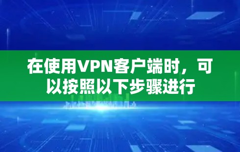 在使用VPN客户端时,可以按照以下步骤进行 在使用VPN客户端时,可以按照以下步骤进行