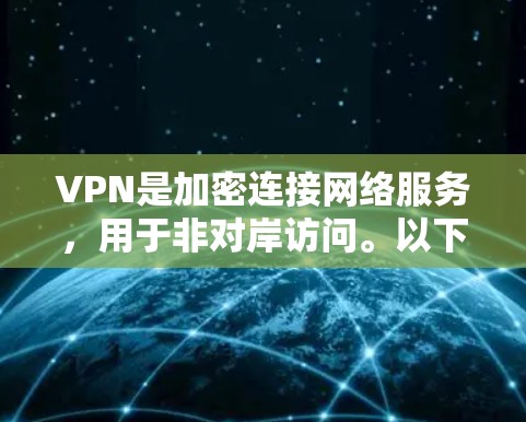 VPN是加密连接网络服务，用于非对岸访问。以下是一个详细的VPN Mac使用步骤指南，帮助你安全地使用VPN