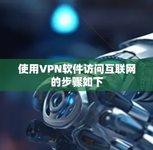 使用VPN软件访问互联网的步骤如下