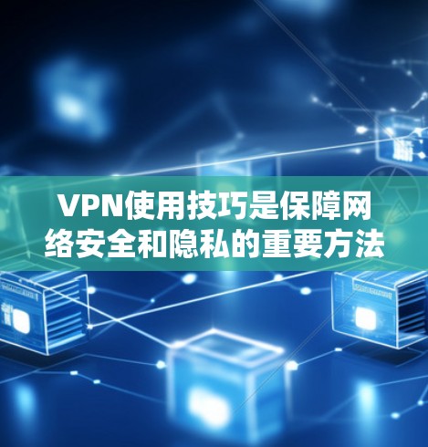VPN使用技巧是保障网络安全和隐私的重要方法。以下是一些具体的使用技巧，帮助您更好地利用VPN