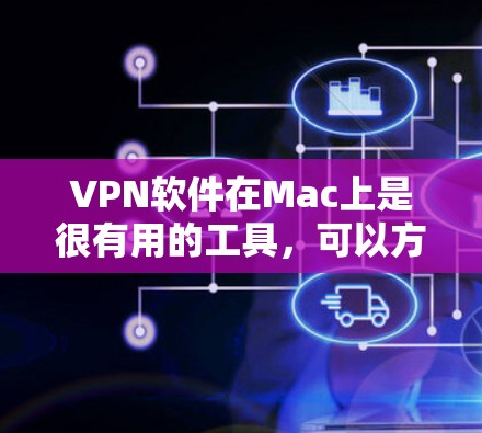 VPN软件在Mac上是很有用的工具，可以方便地进行网络访问和保护隐私。以下是几种免费的VPN软件推荐