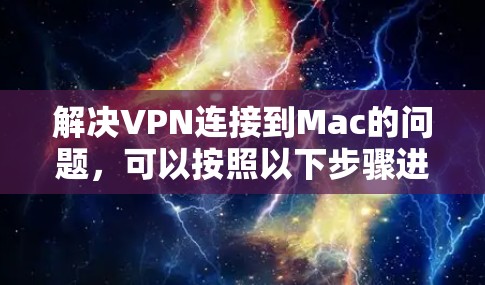 解决VPN连接到Mac的问题，可以按照以下步骤进行