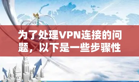 为了处理VPN连接的问题，以下是一些步骤性的解决方案