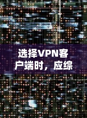 选择VPN客户端时，应综合考虑带宽、安全性和功能需求，同时权衡成本和设备支持。以下是一个结构化的推荐指南