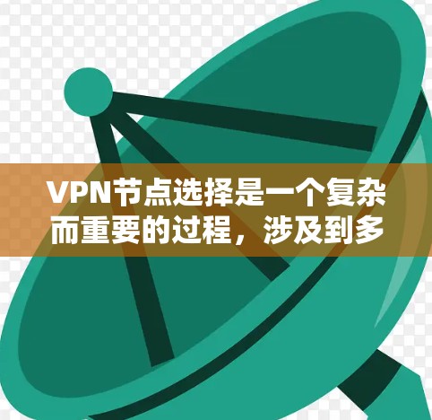 VPN节点选择是一个复杂而重要的过程，涉及到多个因素的综合考量。以下是根据上述思考整理出的步骤指南