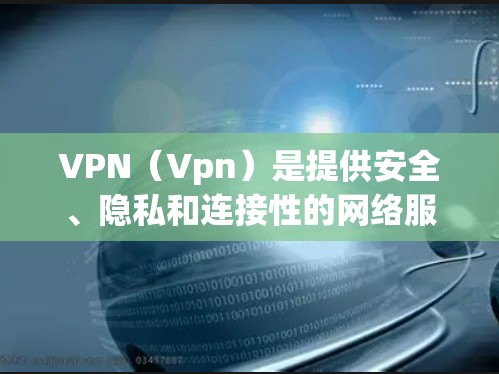 VPN（Vpn）是提供安全、隐私和连接性的网络服务，旨在为用户提供数据加密、流量限制和高安全性的服务。以下是关于VPN的详细信息，帮助您更好地了解和使用VPN