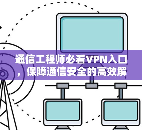 通信工程师必看VPN入口，保障通信安全的高效解决方案